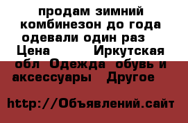 продам зимний комбинезон до года.одевали один раз. › Цена ­ 600 - Иркутская обл. Одежда, обувь и аксессуары » Другое   